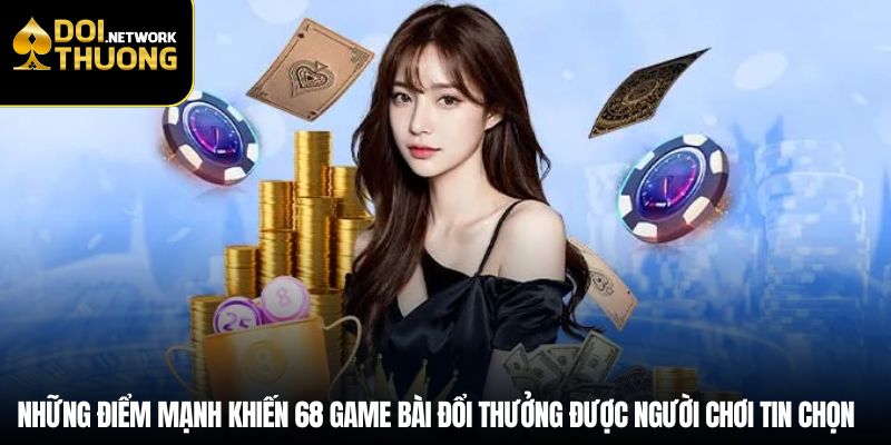 Những điểm mạnh khiến 68 game bài đổi thưởng được người chơi tin chọn