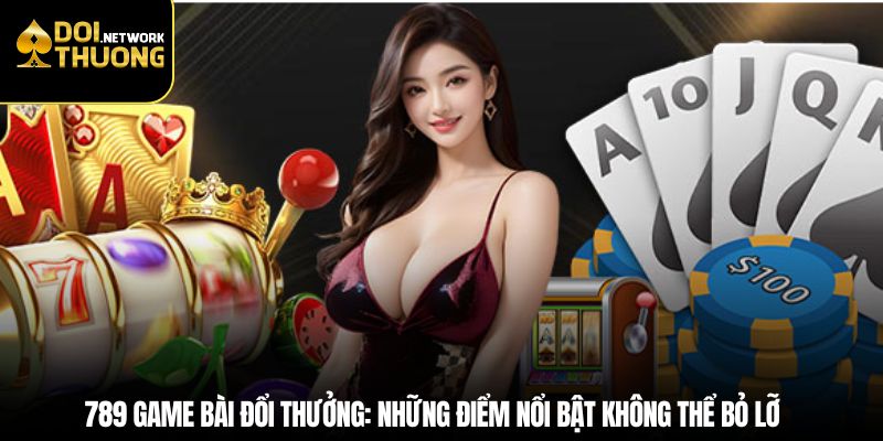 789 game bài đổi thưởng: Những điểm nổi bật không thể bỏ lỡ