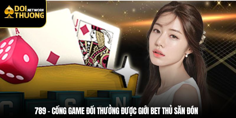 789 – Cổng game đổi thưởng được giới bet thủ săn đón