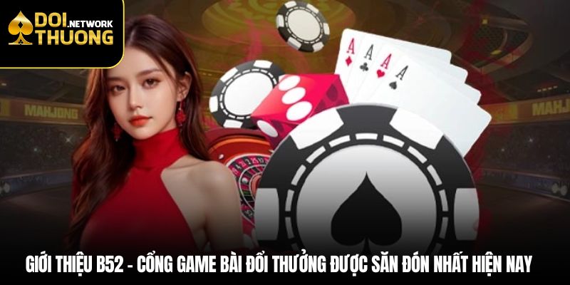 Giới thiệu B52 – Cổng game bài đổi thưởng được săn đón nhất hiện nay