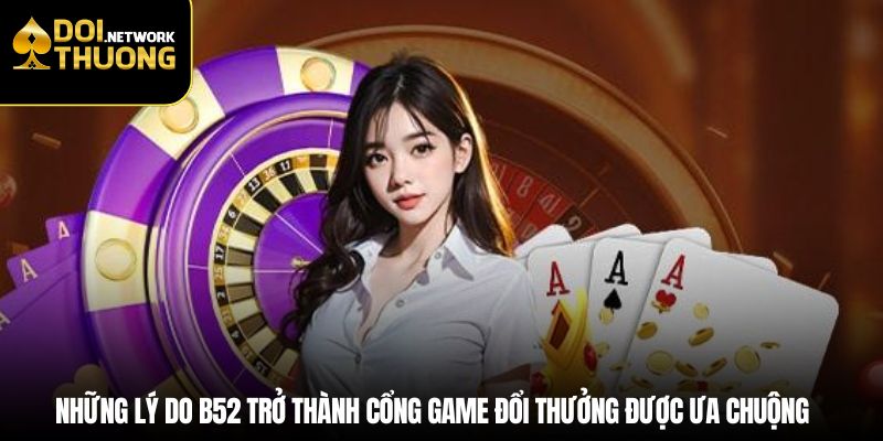 Những lý do B52 trở thành cổng game đổi thưởng được ưa chuộng