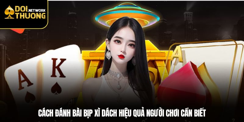 Cách Đánh Bài Bịp Xì Dách Hiệu Quả Người Chơi Cần Biết