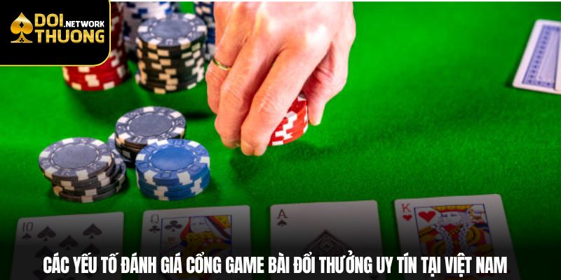 Các yếu tố đánh giá cổng game bài đổi thưởng uy tín tại Việt Nam