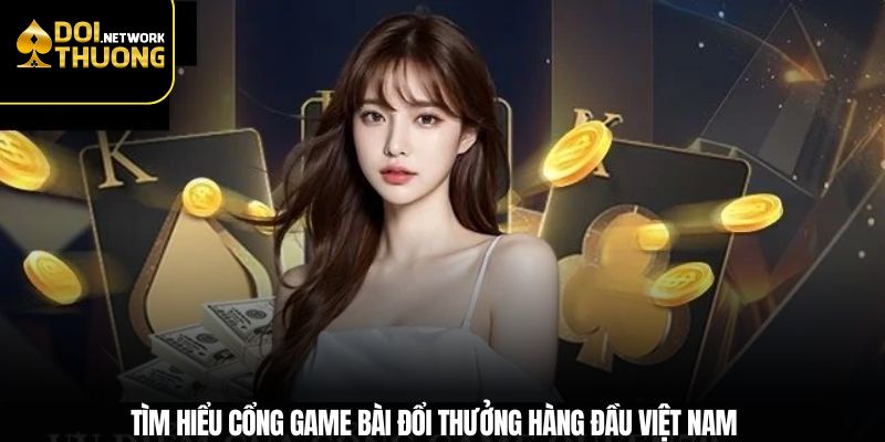 Tìm hiểu cổng game bài đổi thưởng hàng đầu Việt Nam