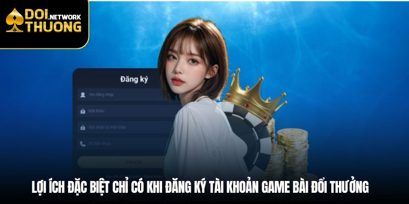 Lợi ích đặc biệt chỉ có khi đăng ký tài khoản game bài đổi thưởng