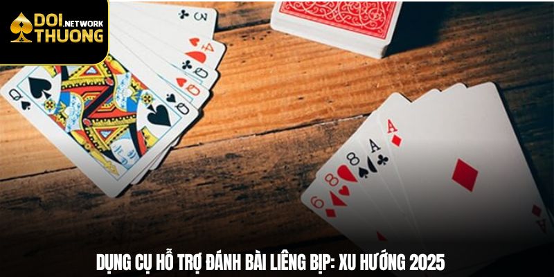 Dụng cụ hỗ trợ đánh bài Liêng bịp: Xu hướng 2025