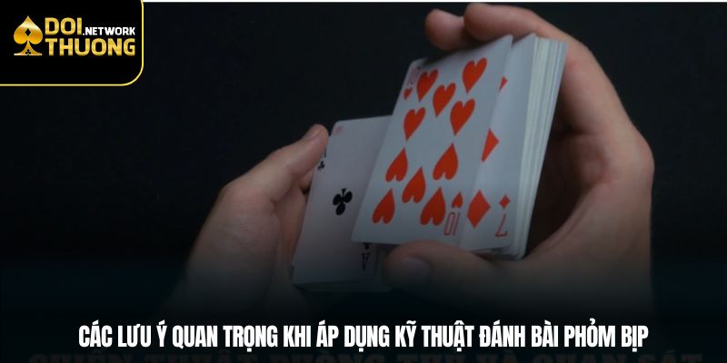 Các lưu ý quan trọng khi áp dụng kỹ thuật đánh bài phỏm bịp