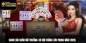 Game Bài Chắn Đổi Thưởng: Cơ Hội Thắng Lớn Trong Năm 2025