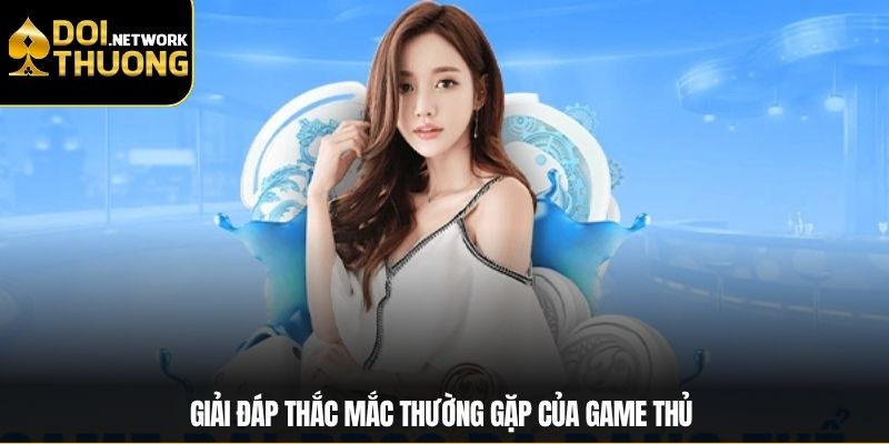 Giải đáp thắc mắc thường gặp của game thủ