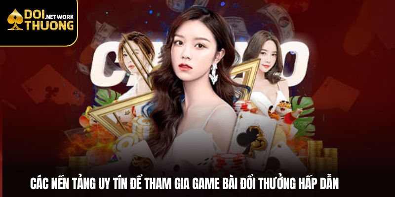 Các nền tảng uy tín để tham gia game bài đổi thưởng hấp dẫn
