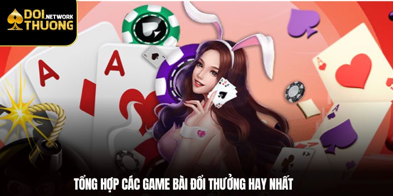 Tổng hợp các game bài đổi thưởng hay nhất