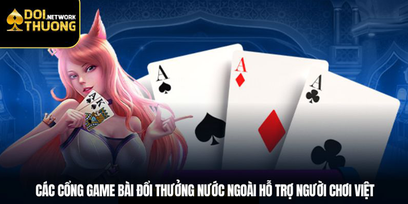 Các cổng game bài đổi thưởng nước ngoài hỗ trợ người chơi Việt