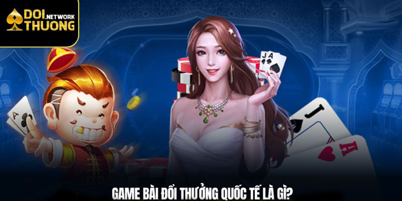 Game bài đổi thưởng nước ngoài là gì?