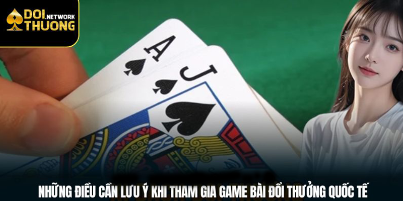 Những điều cần lưu ý khi tham gia game bài đổi thưởng quốc tế