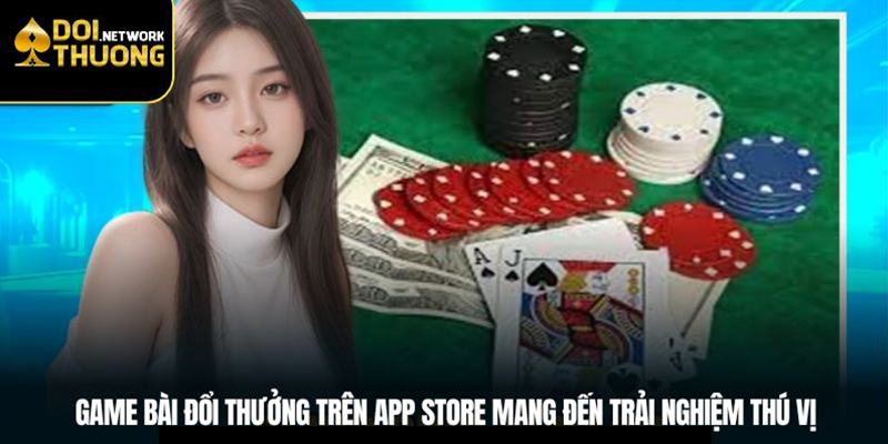 Game bài đổi thưởng trên app store mang đến trải nghiệm thú vị