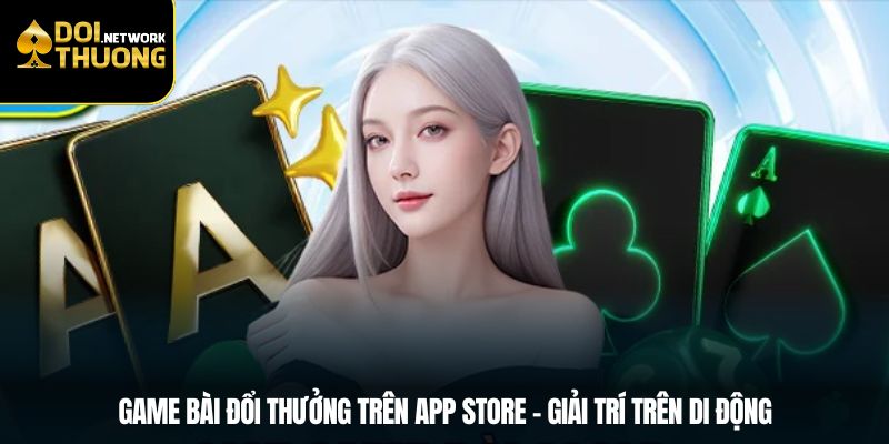 Game Bài Đổi Thưởng Trên App Store – Giải Trí Trên Di Động