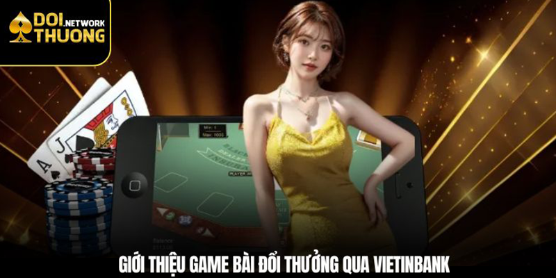 Giới thiệu game bài đổi thưởng qua VietinBank