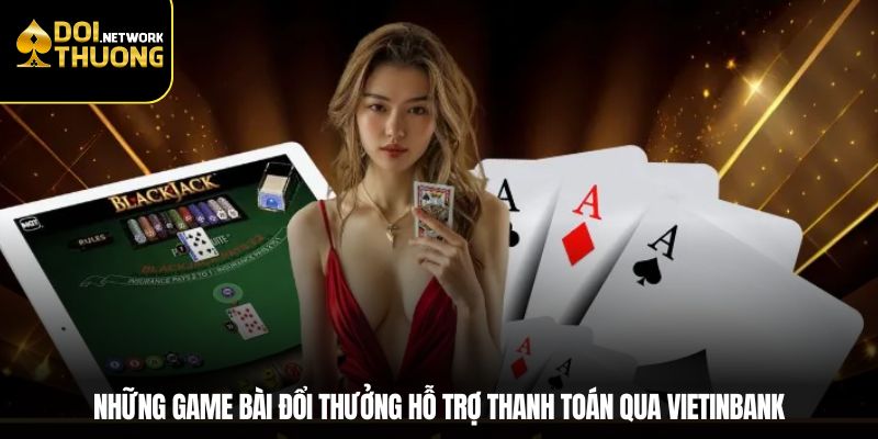 Những game bài đổi thưởng hỗ trợ thanh toán qua VietinBank