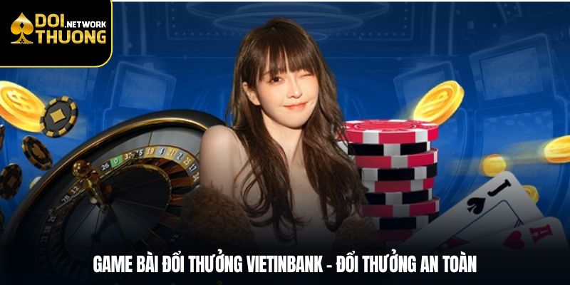 Game Bài Đổi Thưởng VietinBank – Đổi Thưởng An Toàn