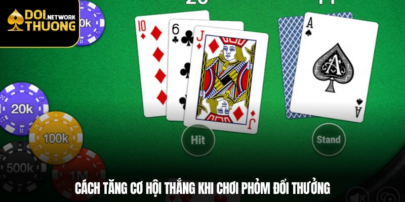Cách tăng cơ hội thắng khi chơi Phỏm đổi thưởng