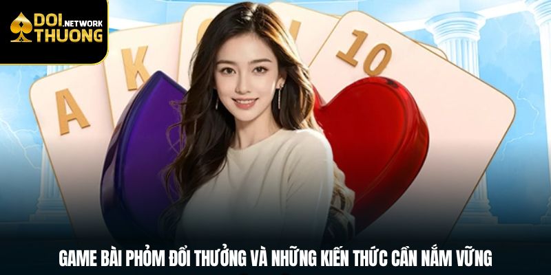 Game Bài Phỏm Đổi Thưởng Và Những Kiến Thức Cần Nắm Vững