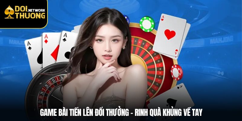 Game Bài Tiến Lên Đổi Thưởng – Rinh Quà Thật Về Tay