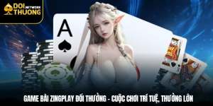 Game Bài ZingPlay Đổi Thưởng – Cuộc Chơi Trí Tuệ, Thưởng Lớn 