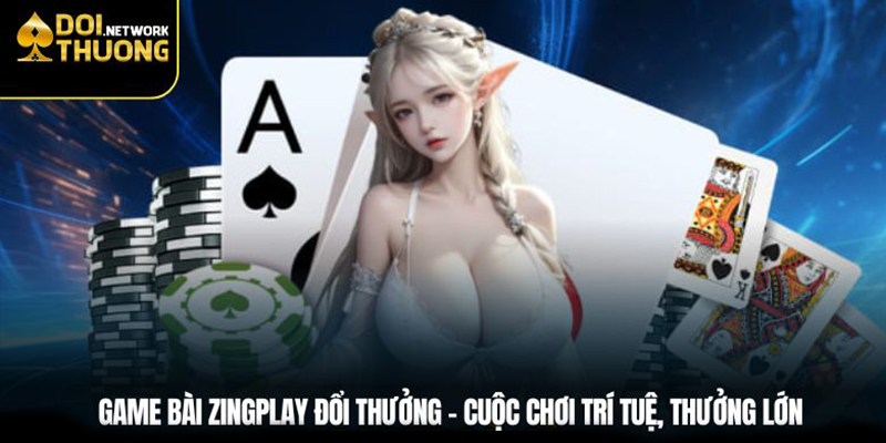 Game Bài ZingPlay Đổi Thưởng – Cuộc Chơi Trí Tuệ, Thưởng Lớn 