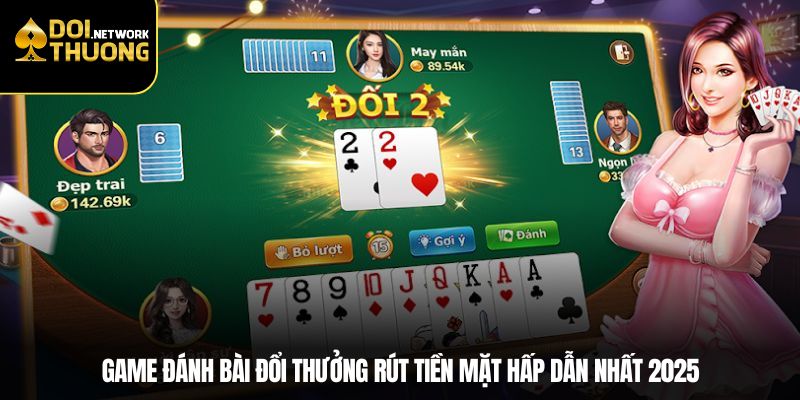 Game Đánh Bài Đổi Thưởng Rút Tiền Mặt Hấp Dẫn Nhất 2025