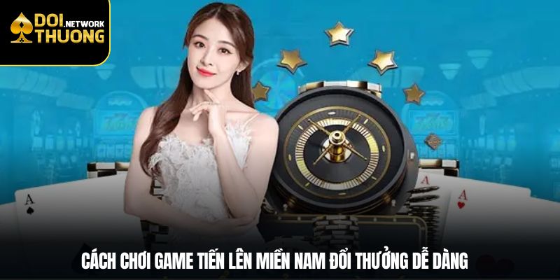 Cách chơi game tiến lên miền nam đổi thưởng dễ dàng