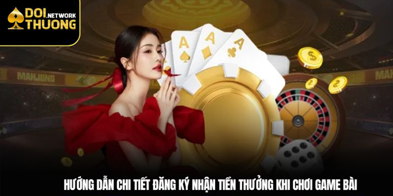 Hướng dẫn chi tiết đăng ký nhận tiền thưởng khi chơi game bài
