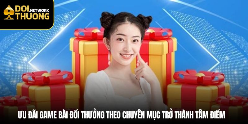 Ưu đãi game bài đổi thưởng theo chuyên mục trở thành tâm điểm