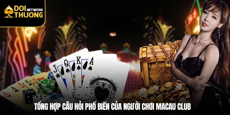 Tổng hợp câu hỏi phổ biến của người chơi Macau Club