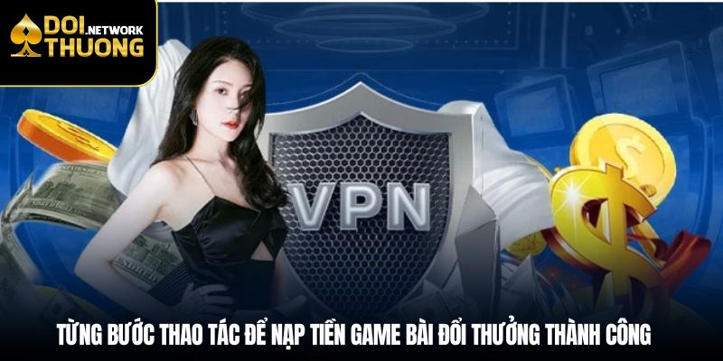 Từng bước thao tác để nạp tiền game bài đổi thưởng thành công
