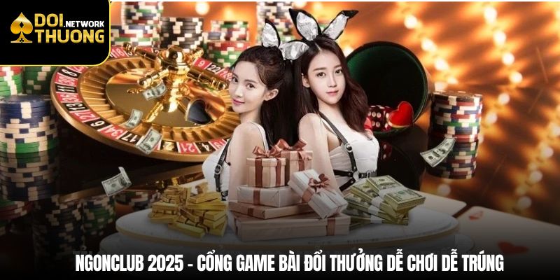 Ngonclub 2025 - Cổng game đổi thưởng dễ chơi dễ trúng