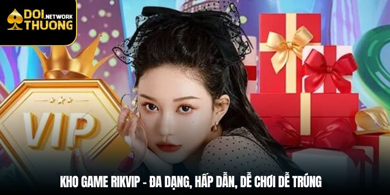 Kho game Rikvip – Đa dạng, hấp dẫn, dễ chơi dễ trúng