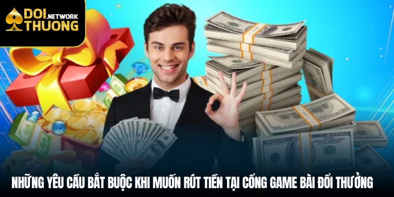 Những yêu cầu bắt buộc khi muốn rút tiền game bài đổi thưởng