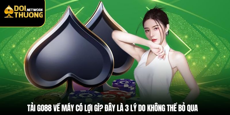 Tải Go88 về máy có lợi gì? Đây là 3 lý do không thể bỏ qua