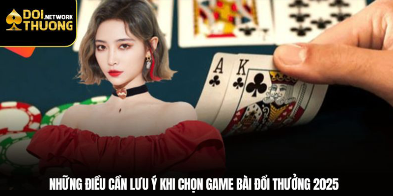 Những điều cần lưu ý khi chọn game bài đổi thưởng 2025
